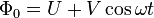 \Phi_0 = {U} + {V}  \cos \omega t
